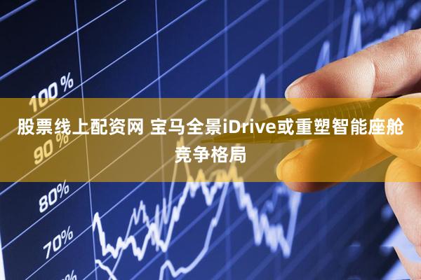 股票线上配资网 宝马全景iDrive或重塑智能座舱竞争格局