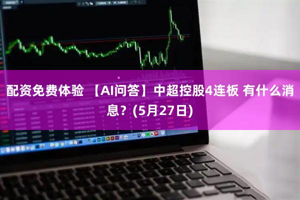 配资免费体验 【AI问答】中超控股4连板 有什么消息？(5月27日)