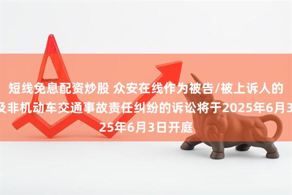短线免息配资炒股 众安在线作为被告/被上诉人的1起涉及非机动车交通事故责任纠纷的诉讼将于2025年6月3日开庭
