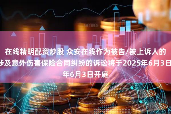 在线精明配资炒股 众安在线作为被告/被上诉人的2起涉及意外伤害保险合同纠纷的诉讼将于2025年6月3日开庭