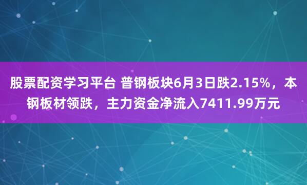 股票配资学习平台 普钢板块6月3日跌2.15%，本钢板材领跌，主力资金净流入7411.99万元