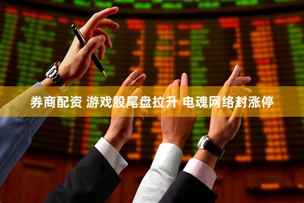 券商配资 游戏股尾盘拉升 电魂网络封涨停
