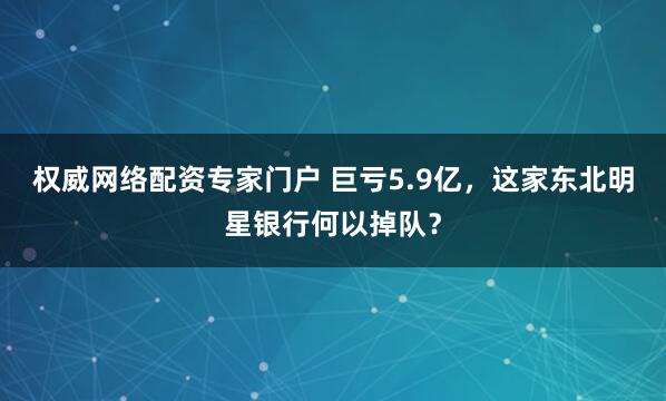 权威网络配资专家门户 巨亏5.9亿，这家东北明星银行何以掉队？