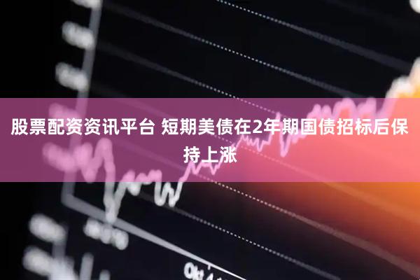 股票配资资讯平台 短期美债在2年期国债招标后保持上涨