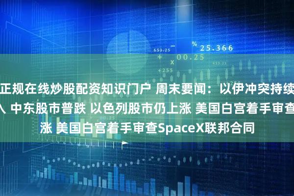 正规在线炒股配资知识门户 周末要闻：以伊冲突持续 美国仍有可能介入 中东股市普跌 以色列股市仍上涨 美国白宫着手审查SpaceX联邦合同