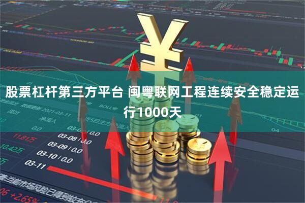股票杠杆第三方平台 闽粤联网工程连续安全稳定运行1000天
