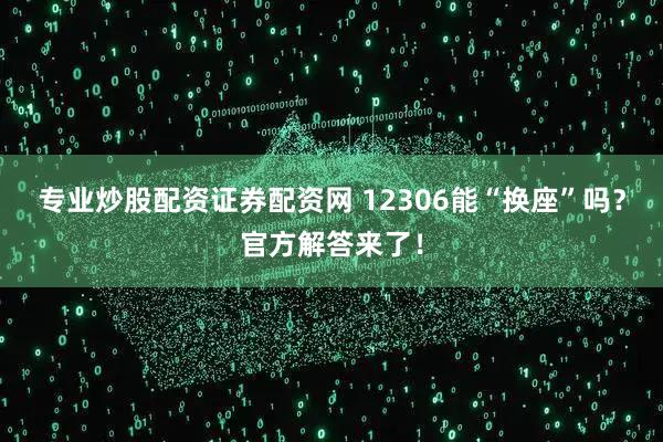 专业炒股配资证券配资网 12306能“换座”吗？官方解答来了！